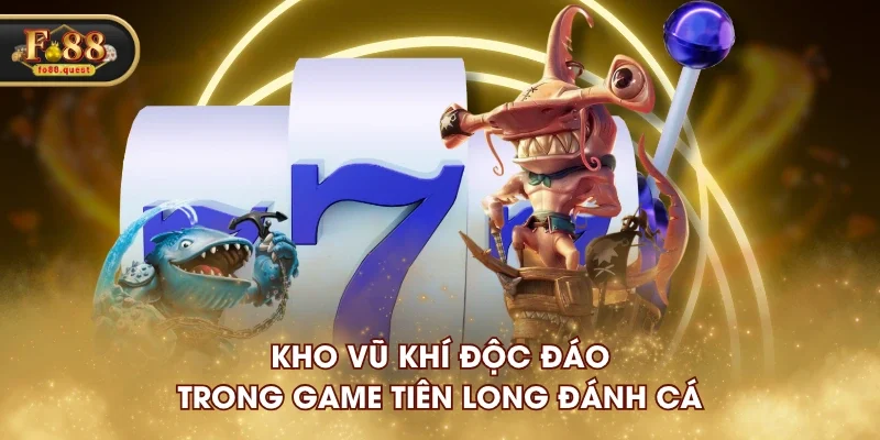Kho vũ khí độc đáo trong game Tiên Long Đánh Cá Kho vũ khí độc đáo trong game Tiên Long Đánh Cá