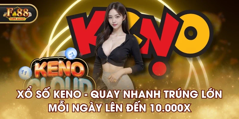 Xổ Số Keno - Quay Nhanh Trúng Lớn Mỗi Ngày Lên Đến 10.000x